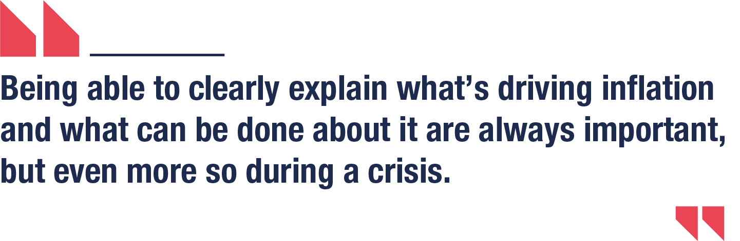 Being able to clearly explain what’s driving inflation and what can be done about it are always important, but even more so during a crisis.