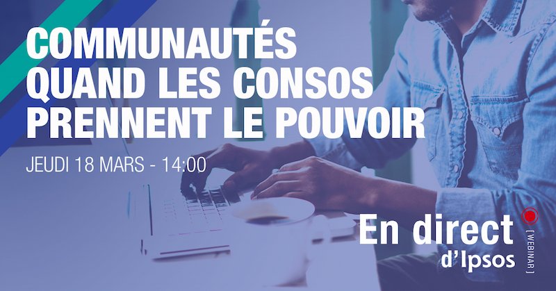 Webinar Ipsos | Communautés : quand les consos prennent le pouvoir