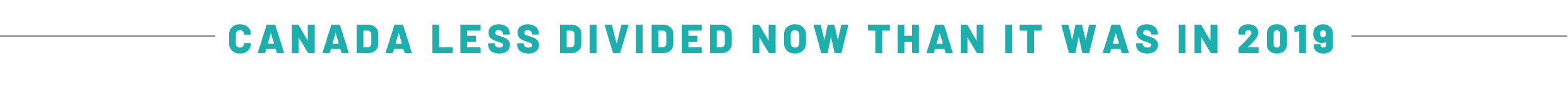 CANADA&nbsp;LESS DIVIDED NOW THAN IT WAS IN 2019