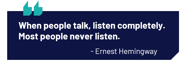 When most people talk, listen completely. Most people never listen.