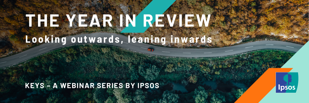 KEYS - A Webinar Series By Ipsos - The Year In Review - Looking Outwards, Leaning Inwards