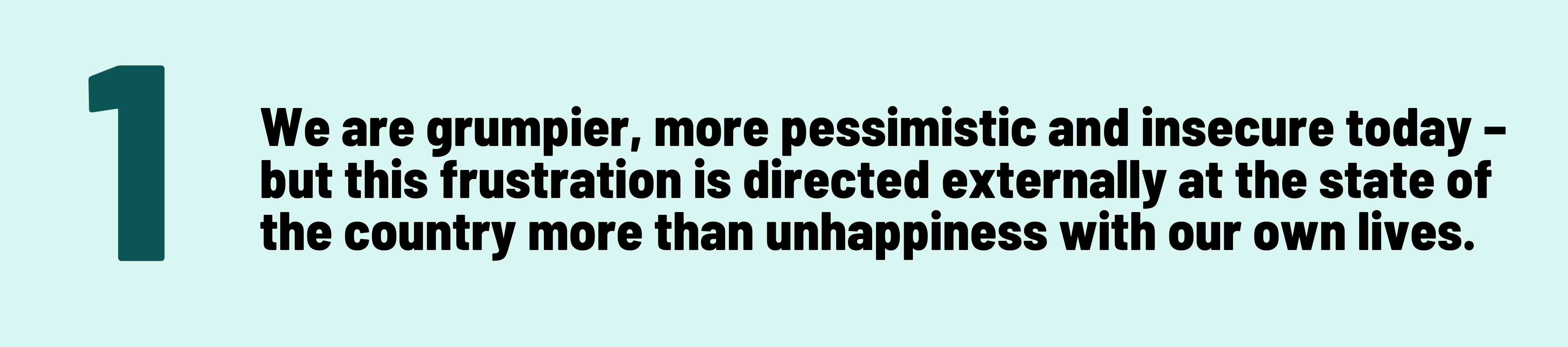 1 We are grumpier, more pessimistic and insecure&nbsp;today – but this frustration is directed externally at the state of the country more than unhappiness with our own lives. 