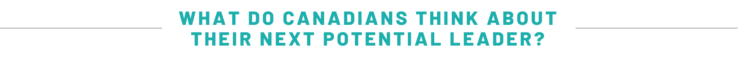 WHAT DO CANADIANS THINK ABOUT THEIR NEXT POTENTIAL LEADER