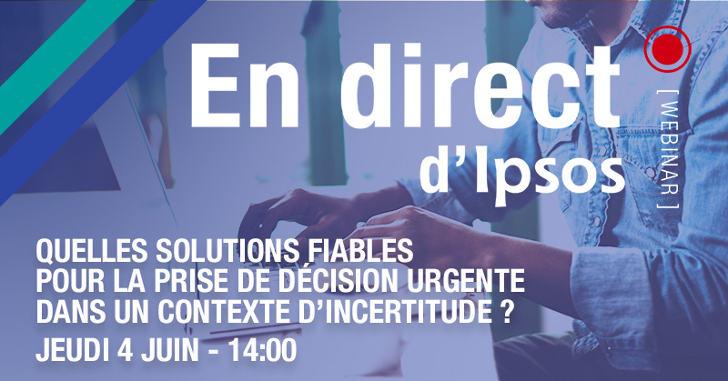 Quelles solutions fiables pour la prise de décision urgente dans un contexte d’incertitude ? - un webinar Ipsos jeudi 4 juin 2020