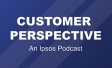Customer perspective S3: An Ipsos podcast