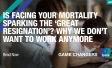 Is facing your mortality sparking the ‘Great Resignation’? Why we don’t want to work anymore