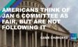 Americans think of Jan 6 Committee as Fair, but are not following it