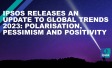 Ipsos releases an update to Global Trends 2023: Polarisation, Pessimism and Positivity 
