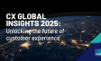 CX Global Insights 2025: Unlocking the Future of Customer Experience