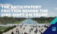 The anticipatory friction behind the vibe shift on Trump