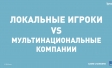 ЛОКАЛЬНЫЕ ИГРОКИ VS МУЛЬТИНАЦИОНАЛЬНЫЕ КОМПАНИИ