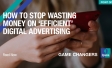How to Stop Wasting Money on ‘Efficient’ Digital Advertising