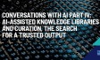 Conversations with AI Part IV: AI-assisted knowledge libraries and curation, the search for a trusted output
