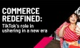 Commerce Redefined: TikTok’s role in ushering in a new era