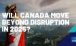 Will Canada Move Beyond Disruption in 2025?