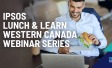 Ipsos Lunch & Learn Western Canada Webinar Series