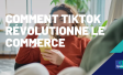 Comment TikTok révolutionne le commerce