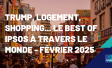 Trump, logement, shopping... Le best of Ipsos à travers le monde - Février 2025