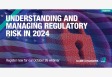 [WEBINAR] Understanding and Managing Regulatory Risk in 2024 