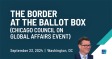 The Border at the Ballot Box (Chicago Council on Global Affairs Event)