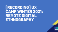 [RECORDING] UX Camp Winter 2021: Remote Digital Ethnography