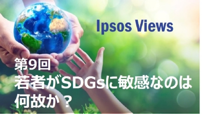 Ipsos Views：第9回 若者がSDGsに敏感なのは何故か？