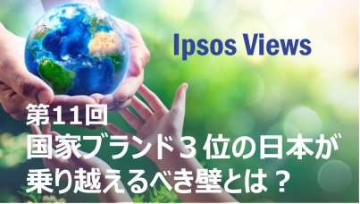 Ipsos Views：第11回 国家ブランド３位の日本が乗り越えるべき壁とは？