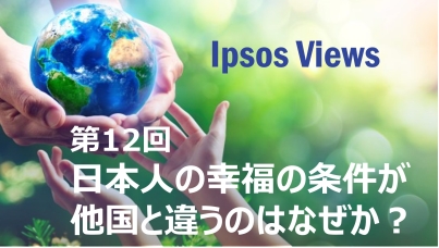 Ipsos Views：第12回 日本人の幸福の条件が他国と違うのはなぜか？