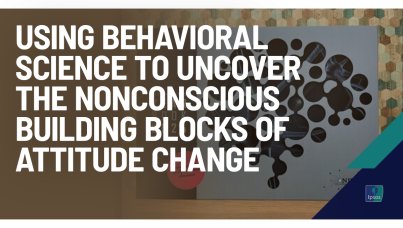 Using Behavioral Science to uncover the nonconscious building blocks of attitude change