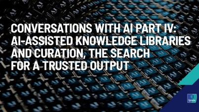 Conversations with AI Part IV: AI-assisted knowledge libraries and curation, the search for a trusted output