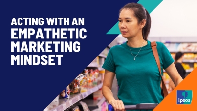Ipsos Views: Acting with an Empathetic Marketing Mindset
