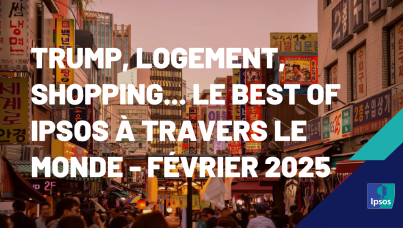 Trump, logement, shopping... Le best of Ipsos à travers le monde - Février 2025