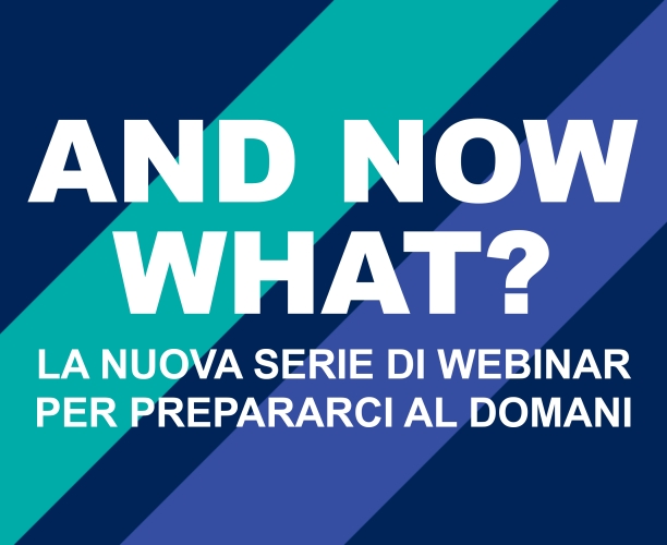 [WEBINAR] AND NOW WHAT? - La nuova serie di webinar per prepararci al domani