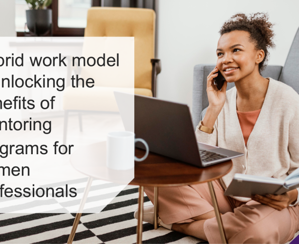 Hybrid work model is unlocking the benefits of mentoring programs for women professionals but there is still an opportunity for businesses to drive development through mentorship